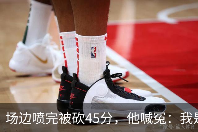 场边喷完被砍45分，他喊冤：我是无辜的
